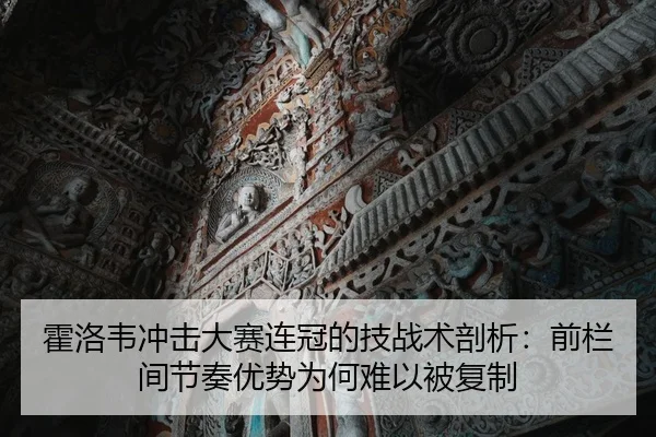 霍洛韦冲击大赛连冠的技战术剖析：前栏间节奏优势为何难以被复制