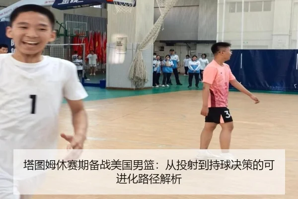 塔图姆休赛期备战美国男篮：从投射到持球决策的可进化路径解析