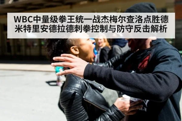 WBC中量级拳王统一战杰梅尔查洛点胜德米特里安德拉德刺拳控制与防守反击解析