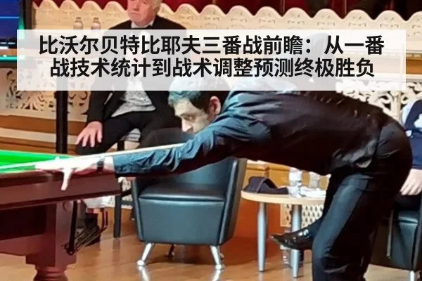 比沃尔贝特比耶夫三番战前瞻：从一番战技术统计到战术调整预测终极胜负