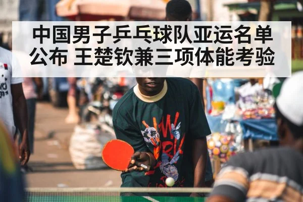 中国男子乒乓球队亚运名单公布 王楚钦兼三项体能考验