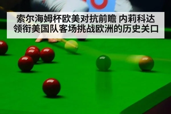 索尔海姆杯欧美对抗前瞻 内莉科达领衔美国队客场挑战欧洲的历史关口